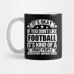 It's Okay If You Don't Like Football It's Kind Of A Smart People Sports Anyway Football Lover Mug